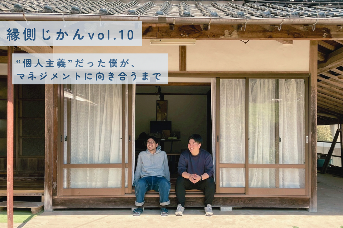 【縁側じかん vol.10】“個人主義”だった僕が、マネジメントに向き合うまで
