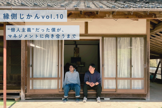 【縁側じかん vol.10】“個人主義”だった僕が、マネジメントに向き合うまで