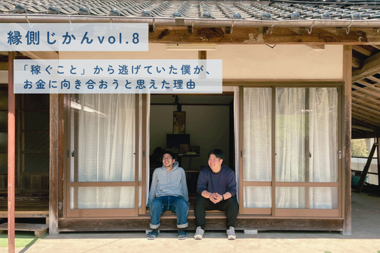 【縁側じかん vol.8】「稼ぐこと」から逃げていた僕が、お金に向き合おうと思えた理由