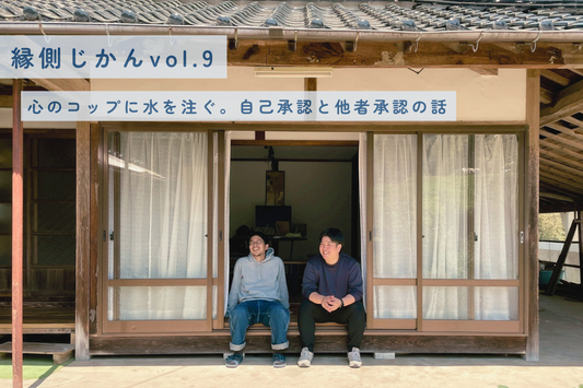 【縁側じかん vol.9】心のコップに水を注ぐ。自己承認と他者承認の話